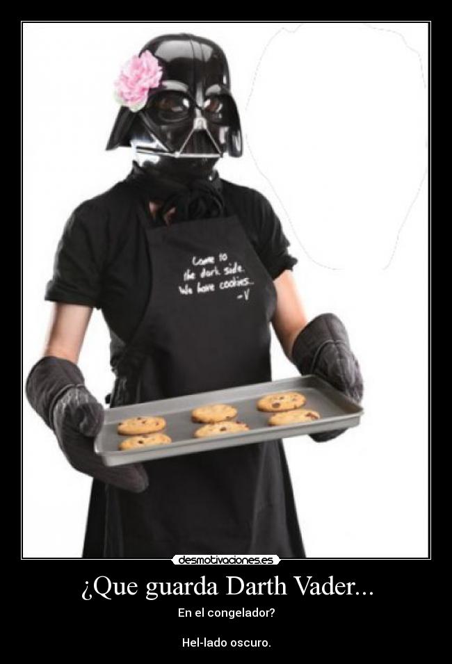 ¿Que guarda Darth Vader... - En el congelador?
Hel-lado oscuro.