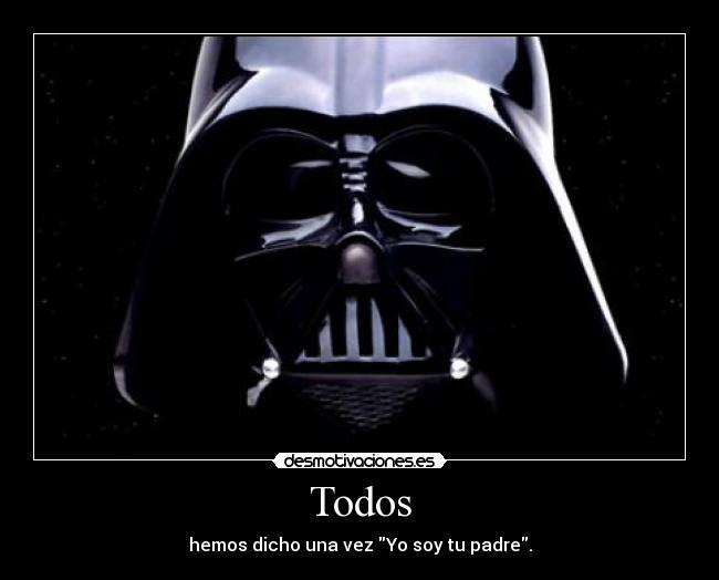 Todos - hemos dicho una vez Yo soy tu padre.