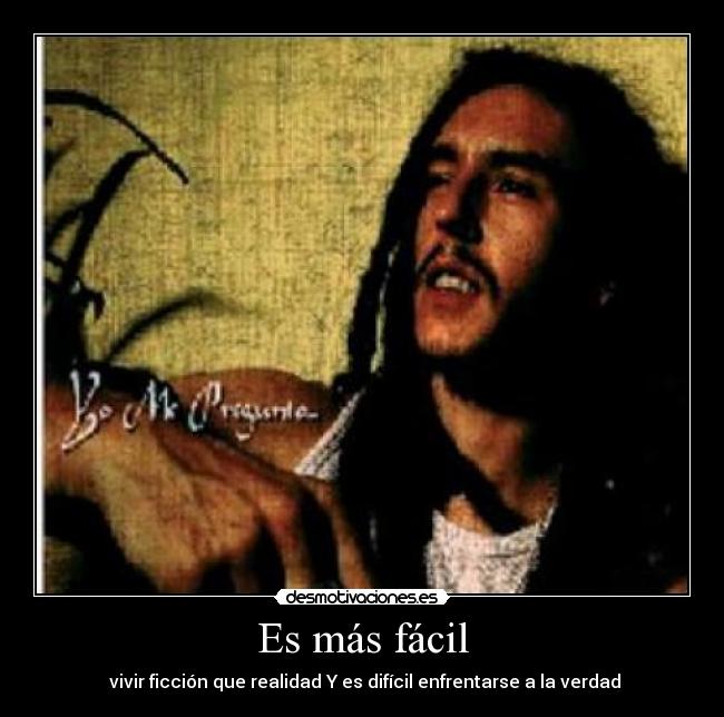 Es más fácil - vivir ficción que realidad Y es difícil enfrentarse a la verdad