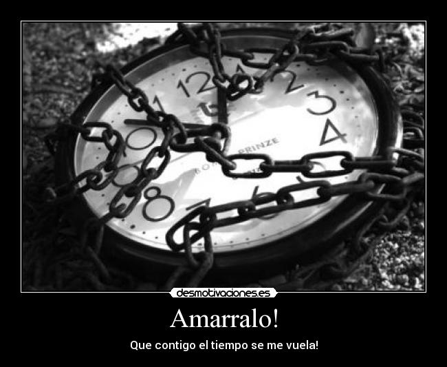 Amarralo! - Que contigo el tiempo se me vuela!