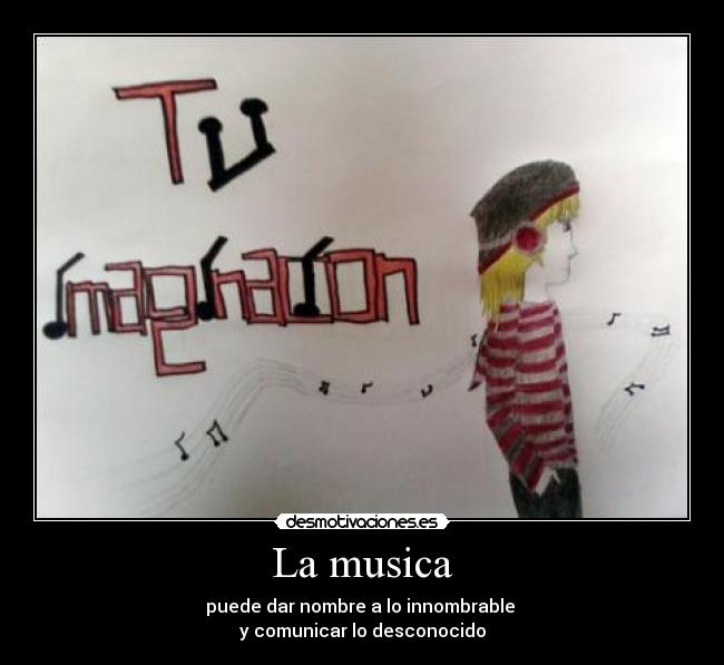 La musica - puede dar nombre a lo innombrable 
y comunicar lo desconocido