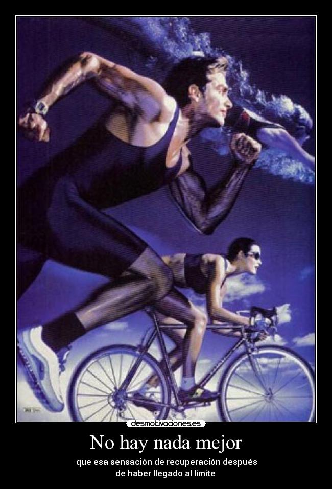 No hay nada mejor - que esa sensación de recuperación después
de haber llegado al limite 