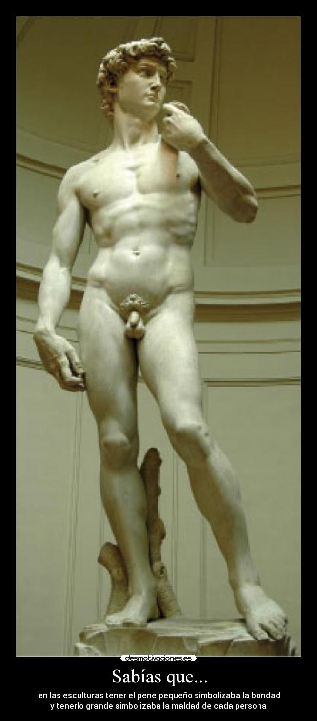Sabías que... - en las esculturas tener el pene pequeño simbolizaba la bondad
y tenerlo grande simbolizaba la maldad de cada persona