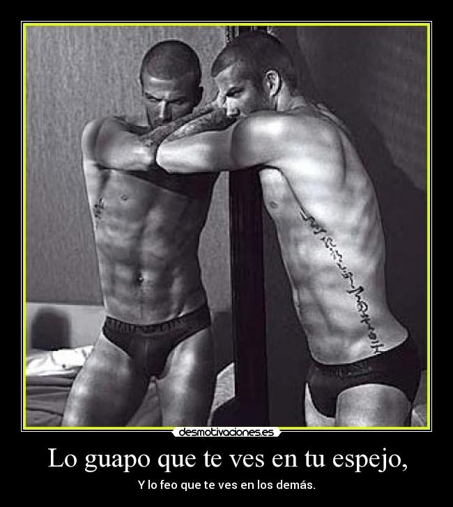 Lo guapo que te ves en tu espejo, -