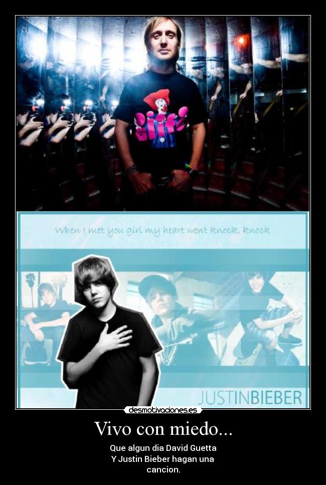 Vivo con miedo... - Que algun dia David Guetta
Y Justin Bieber hagan una
cancion.
