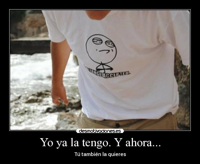 Yo ya la tengo. Y ahora... - Tú también la quieres