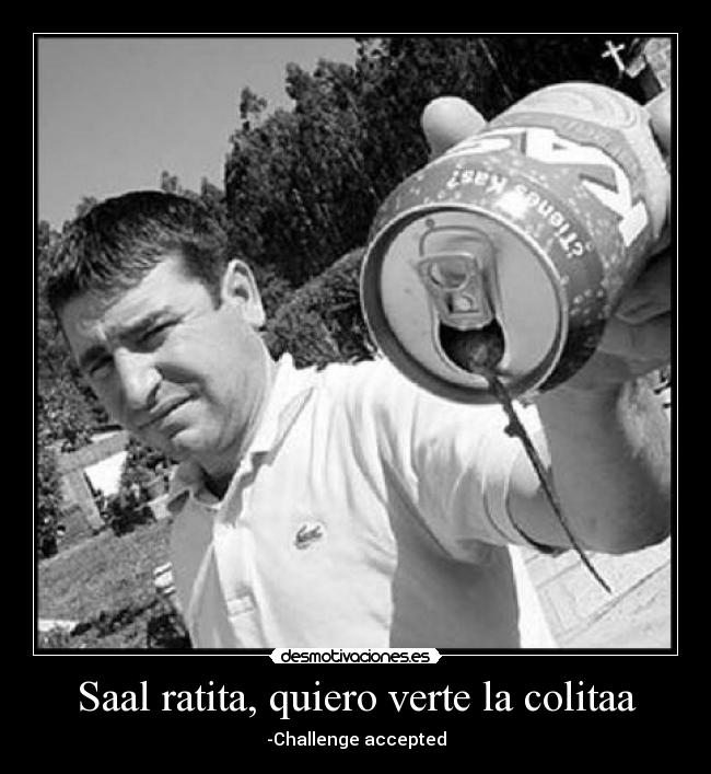 Saal ratita, quiero verte la colitaa - -Challenge accepted