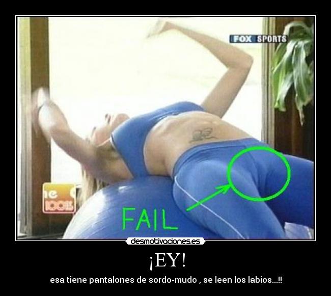 ¡EY! - esa tiene pantalones de sordo-mudo , se leen los labios...!!