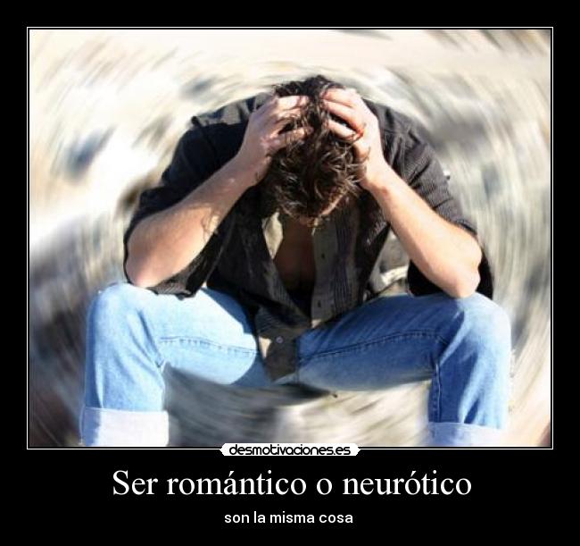 Ser romántico o neurótico - son la misma cosa 