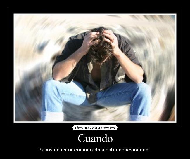 Cuando - Pasas de estar enamorado a estar obsesionado.. 