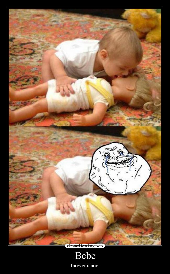 Bebe - forever alone.