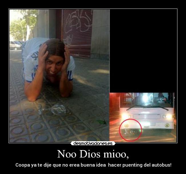Noo Dios mioo, - Coopa ya te dije que no erea buena idea hacer puenting del autobus!