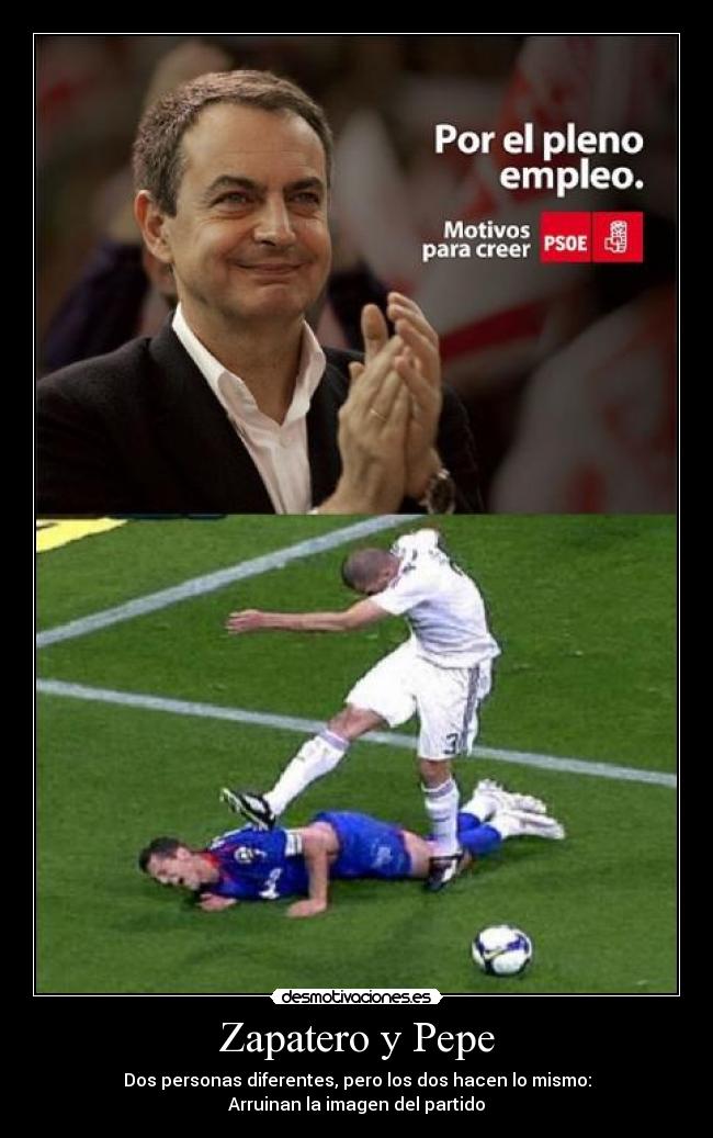 Zapatero y Pepe - Dos personas diferentes, pero los dos hacen lo mismo:
Arruinan la imagen del partido