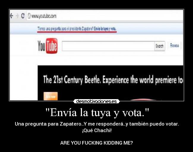 Envía la tuya y vota. - Una pregunta para Zapatero..Y me responderá..y también puedo votar.
¡Qué Chachi!

ARE YOU FUCKING KIDDING ME?