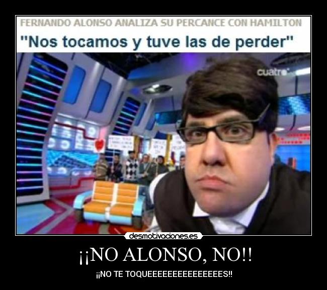 ¡¡NO ALONSO, NO!! - ¡¡NO TE TOQUEEEEEEEEEEEEEEES!!