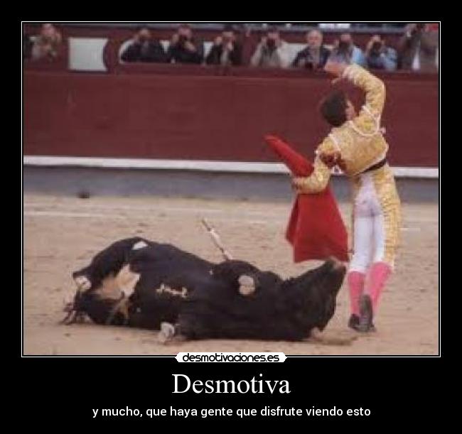 Desmotiva - y mucho, que haya gente que disfrute viendo esto