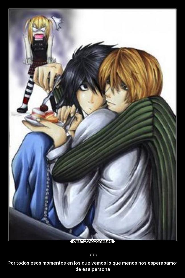 ... - Por todos esos momentos en los que vemos lo que menos nos esperabamos
de esa persona