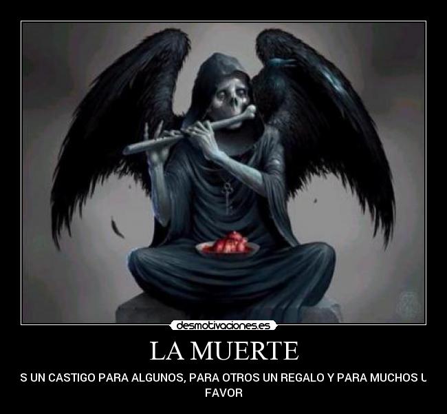 LA MUERTE - ES UN CASTIGO PARA ALGUNOS, PARA OTROS UN REGALO Y PARA MUCHOS UN
FAVOR
