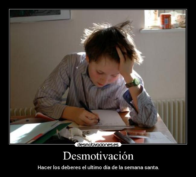 Desmotivación - Hacer los deberes el ultimo día de la semana santa.