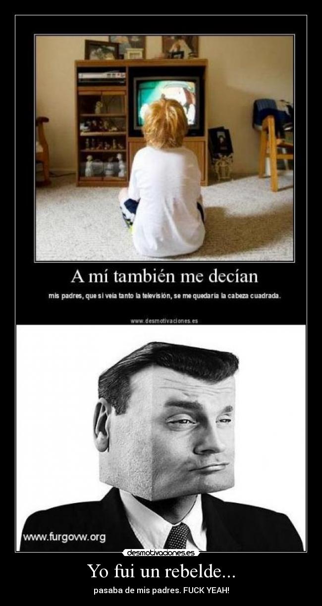 Yo fui un rebelde... - pasaba de mis padres. FUCK YEAH!