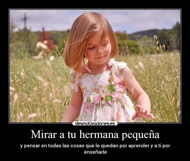Mirar a tu hermana pequeña - y pensar en todas las cosas que le quedan por aprender y a ti por enseñarle