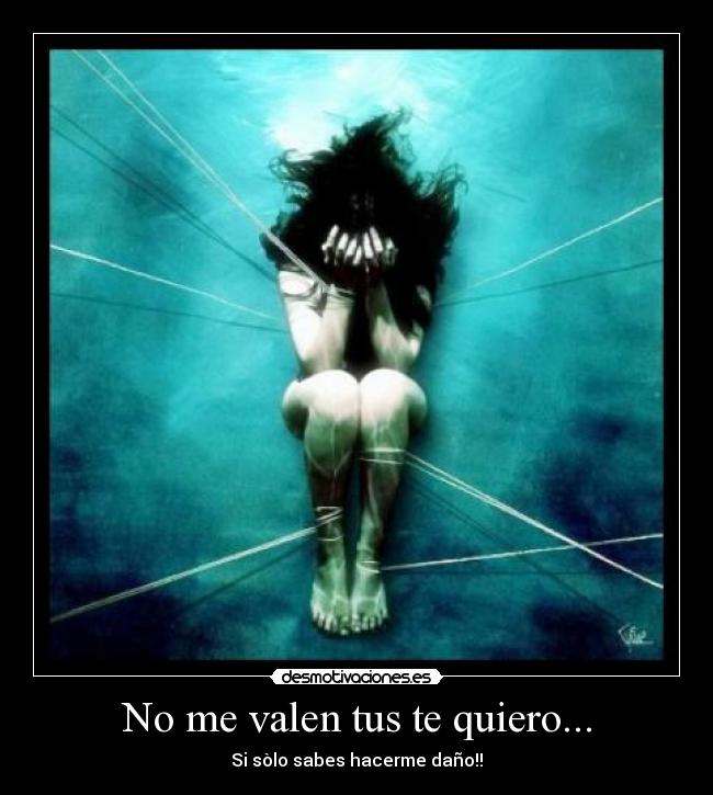 No me valen tus te quiero... - Si sòlo sabes hacerme daño!!