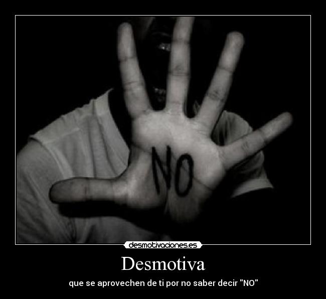 Desmotiva - que se aprovechen de ti por no saber decir NO