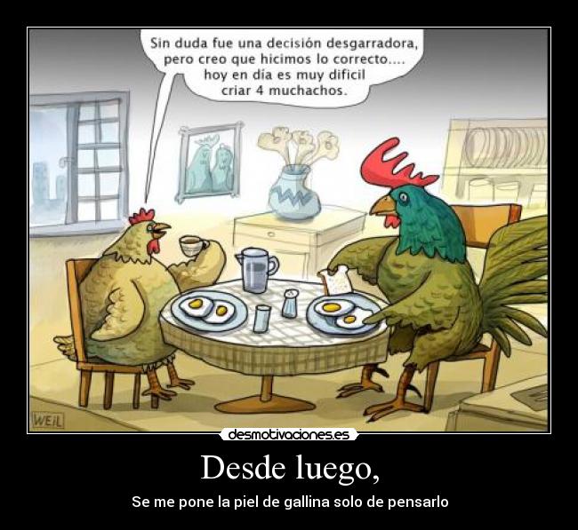 Desde luego, - Se me pone la piel de gallina solo de pensarlo