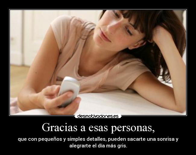 Gracias a esas personas, - que con pequeños y simples detalles, pueden sacarte una sonrisa y
alegrarte el día más gris.