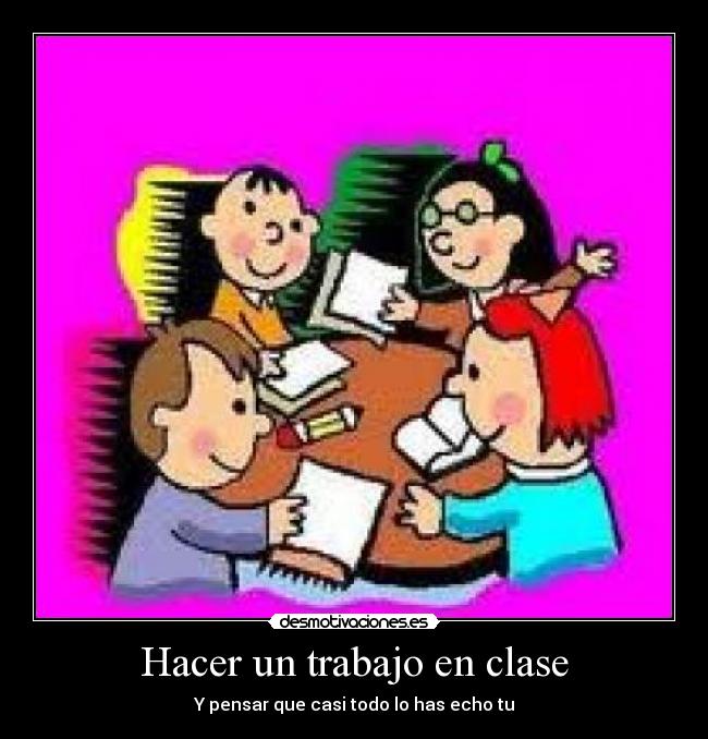 Hacer un trabajo en clase - Y pensar que casi todo lo has echo tu