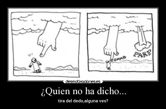¿Quien no ha dicho... - tira del dedo,alguna ves?