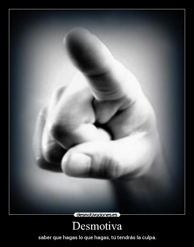 Desmotiva - saber que hagas lo que hagas, tú tendrás la culpa.