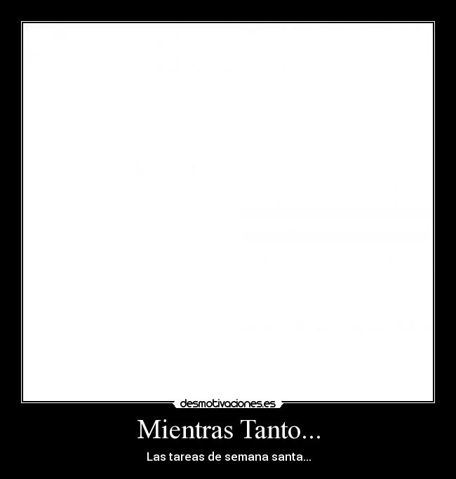 Mientras Tanto... - Las tareas de semana santa...