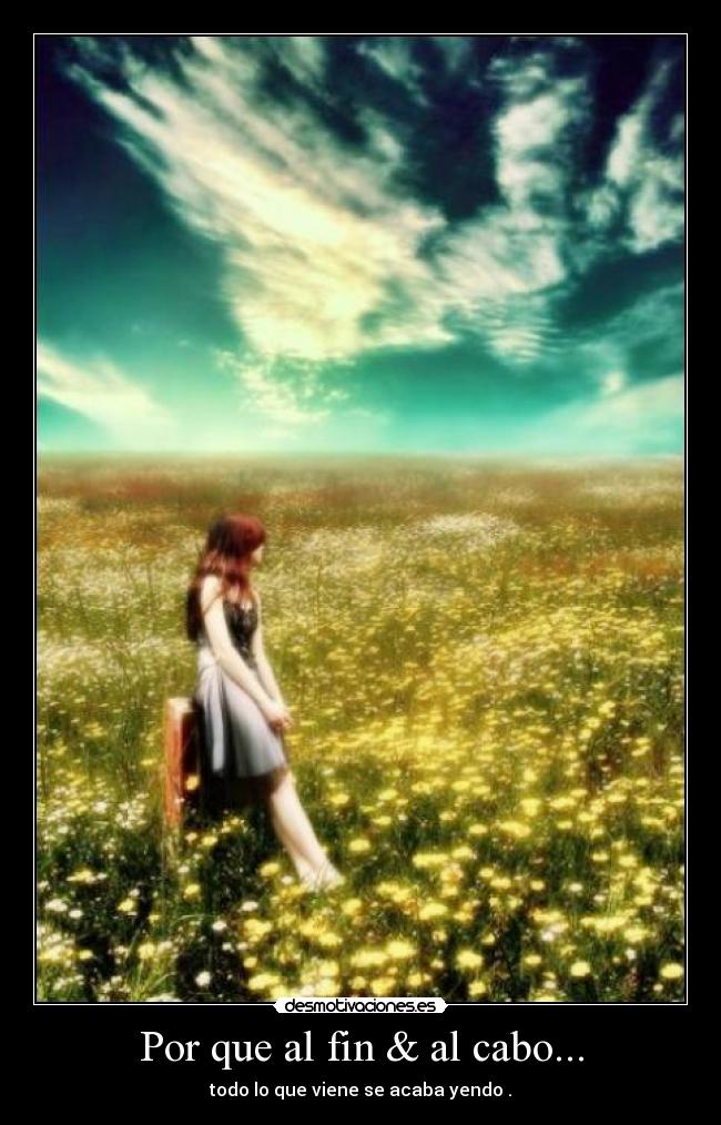 Por que al fin & al cabo... - todo lo que viene se acaba yendo .