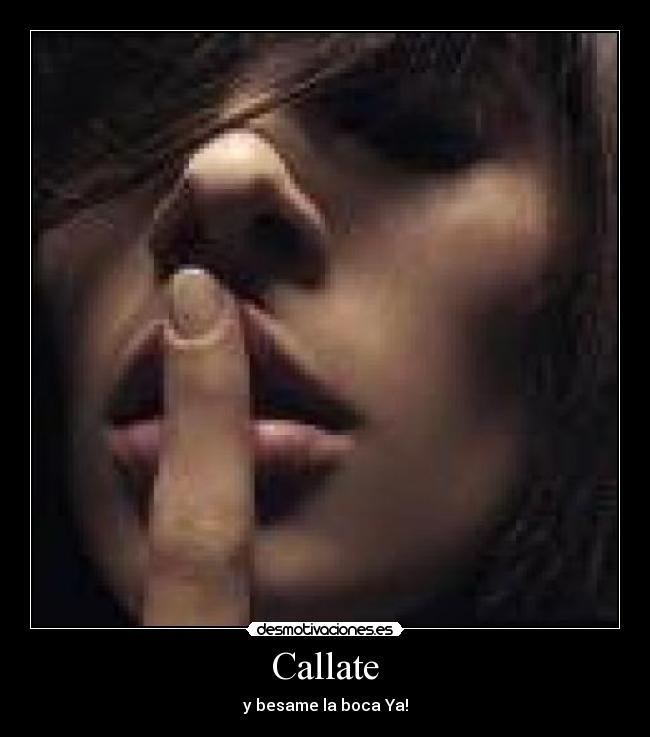Callate - y besame la boca Ya!
