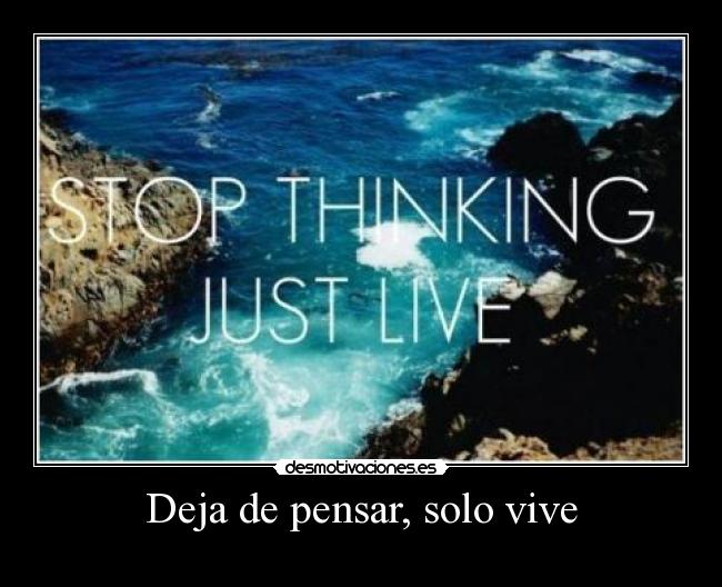 Deja de pensar, solo vive -