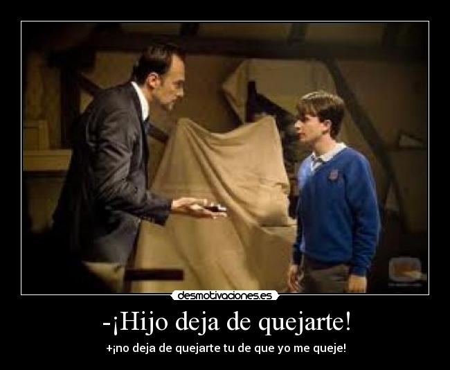 -¡Hijo deja de quejarte! - +¡no deja de quejarte tu de que yo me queje!