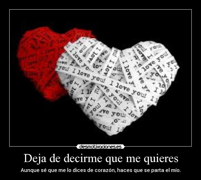 Deja de decirme que me quieres - Aunque sé que me lo dices de corazón, haces que se parta el mío.