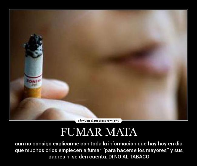 FUMAR MATA - aun no consigo explicarme con toda la información que hay hoy en dia
que muchos crios empiecen a fumar para hacerse los mayores y sus
padres ni se den cuenta. DI NO AL TABACO