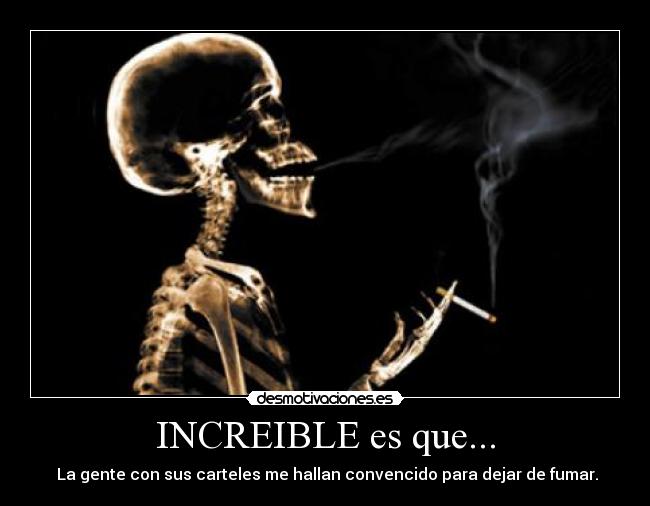INCREIBLE es que... - La gente con sus carteles me hallan convencido para dejar de fumar.