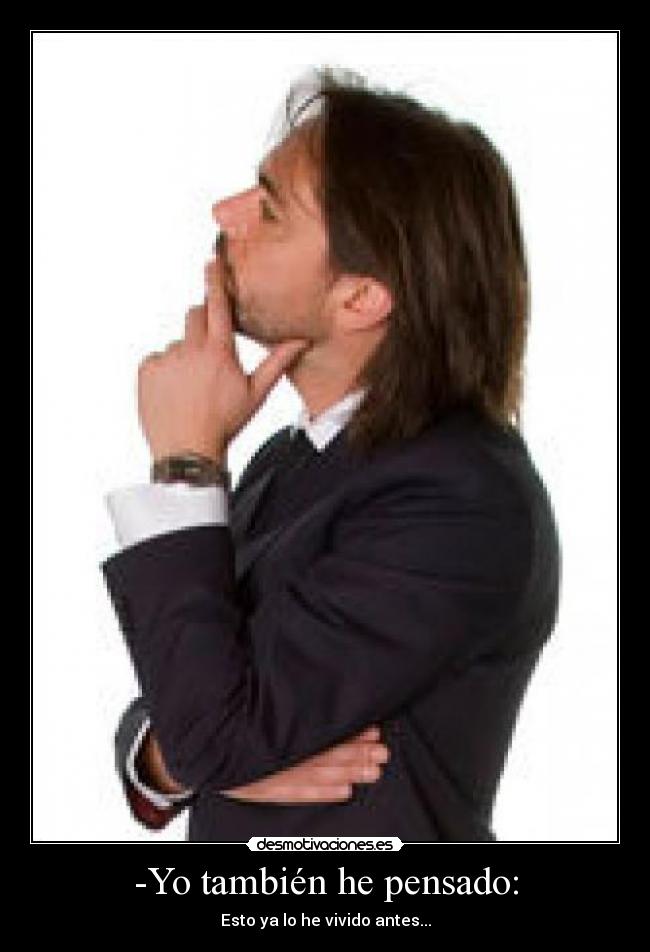 -Yo también he pensado: - Esto ya lo he vivido antes...