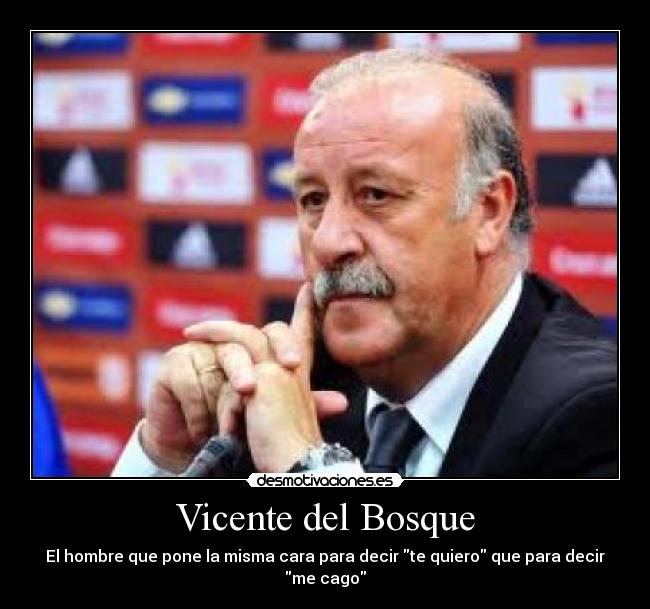 Vicente del Bosque - El hombre que pone la misma cara para decir te quiero que para decir me cago