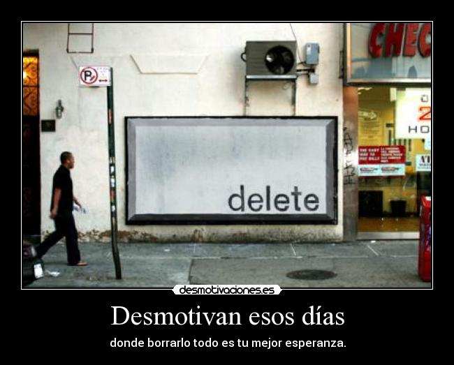 Desmotivan esos días - donde borrarlo todo es tu mejor esperanza.