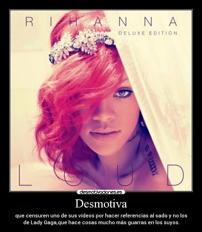 Desmotiva - que censuren uno de sus vídeos por hacer referencias al sado y no los
de Lady Gaga,que hace cosas mucho más guarras en los suyos.