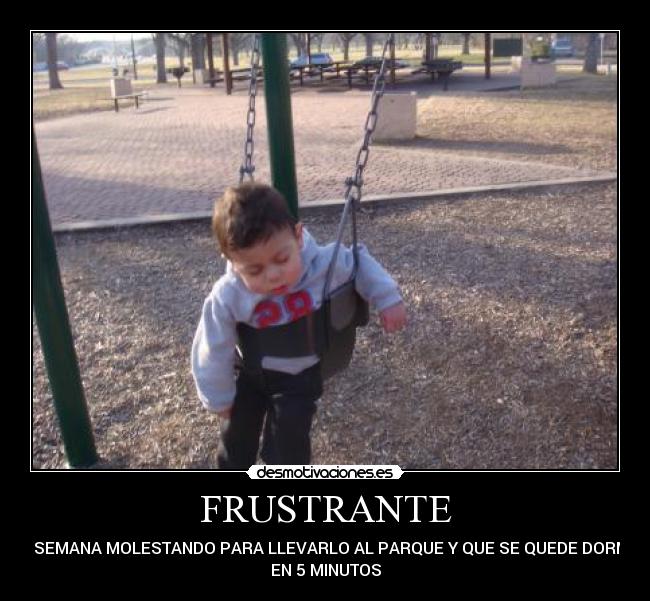 FRUSTRANTE - UNA SEMANA MOLESTANDO PARA LLEVARLO AL PARQUE Y QUE SE QUEDE DORMIDO
EN 5 MINUTOS