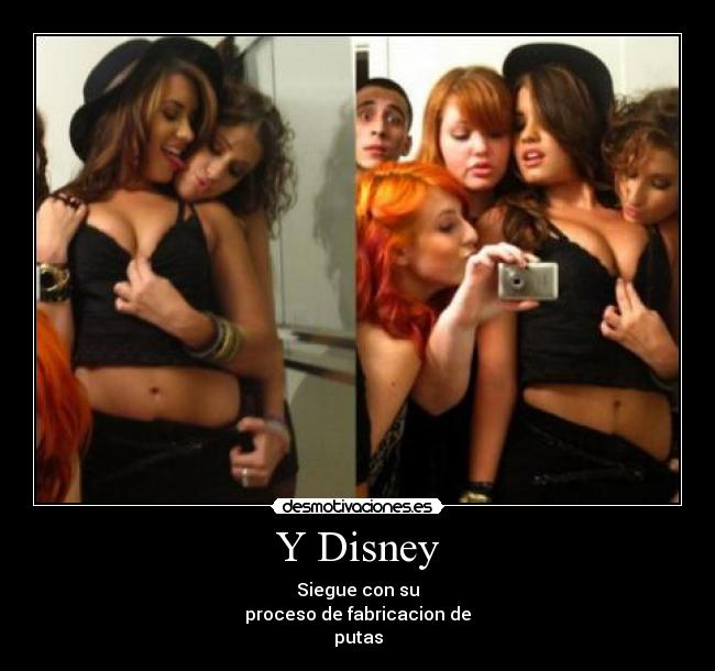 Y Disney - Siegue con su
proceso de fabricacion de
putas