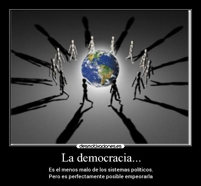 La democracia... - Es el menos malo de los sistemas políticos.
Pero es perfectamente posible empeorarla