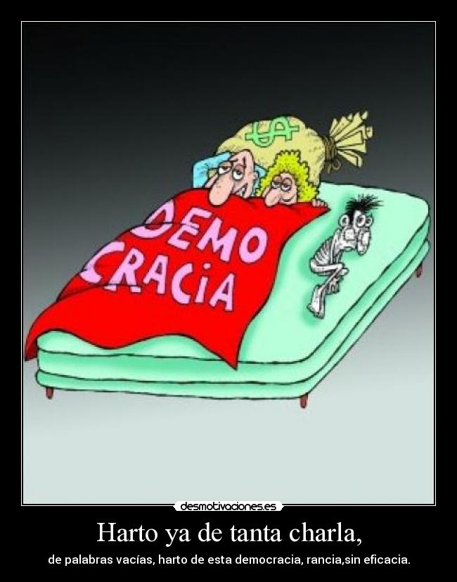 Harto ya de tanta charla, -