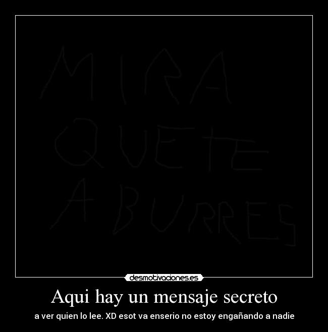 Aqui hay un mensaje secreto - a ver quien lo lee. XD esot va enserio no estoy engañando a nadie