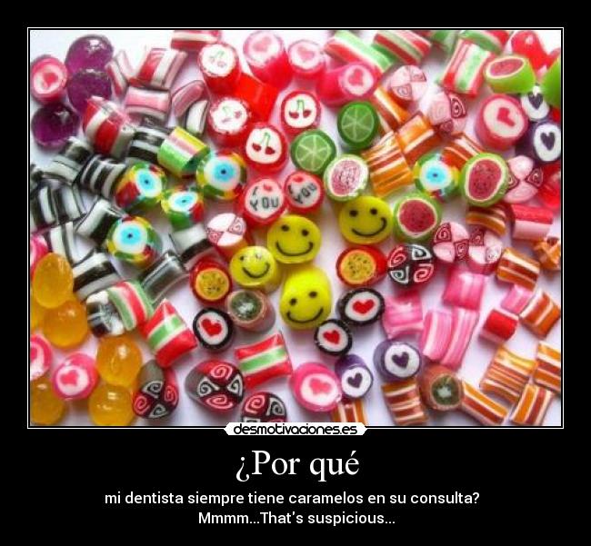 ¿Por qué - mi dentista siempre tiene caramelos en su consulta?  
Mmmm...Thats suspicious...